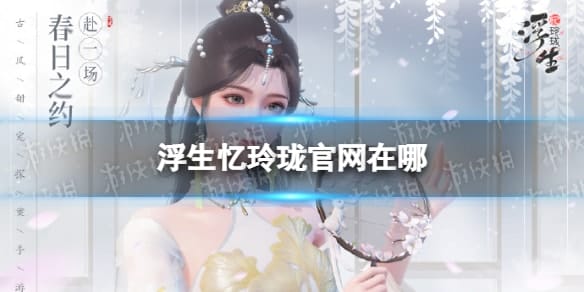  《浮生忆玲珑》官网在哪