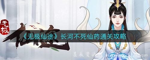 无极仙途长河不死仙药怎么通关？无极