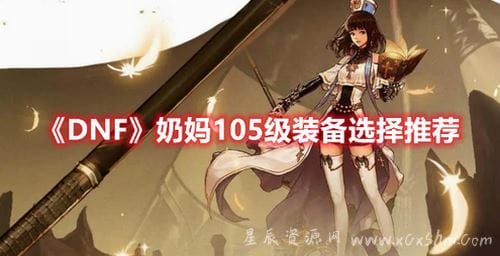 DNF奶妈105级装备选哪些？DNF奶妈105